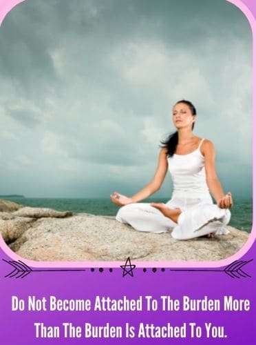 Do Not Become Attached To The Burden More Than The Burden Is Attached To You.